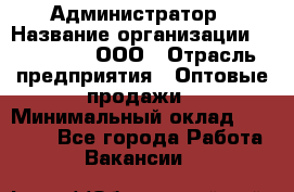 Администратор › Название организации ­ OptGrant, ООО › Отрасль предприятия ­ Оптовые продажи › Минимальный оклад ­ 23 000 - Все города Работа » Вакансии   